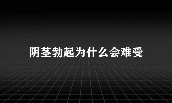 阴茎勃起为什么会难受