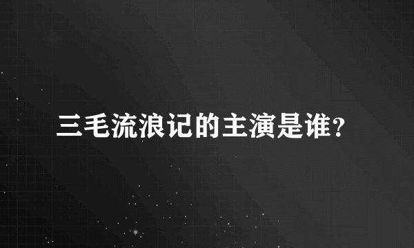 三毛流浪记的主演是谁？