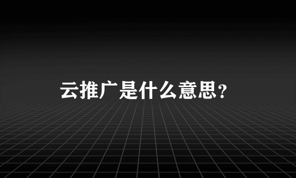 云推广是什么意思？