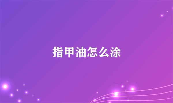 指甲油怎么涂