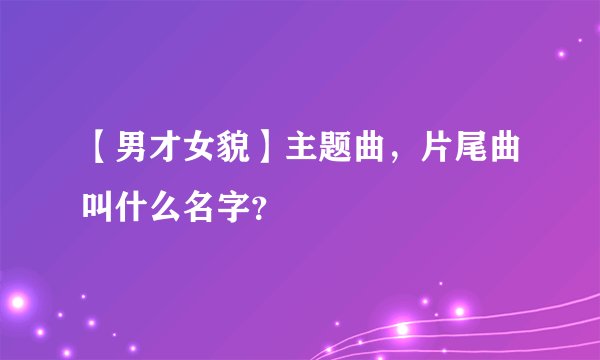 【男才女貌】主题曲，片尾曲叫什么名字？