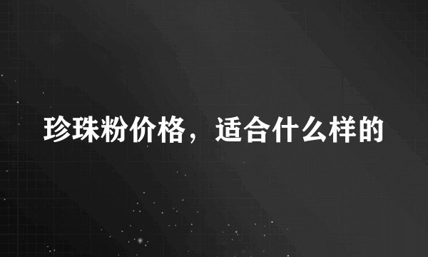 珍珠粉价格，适合什么样的