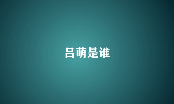 吕萌是谁