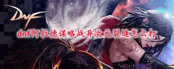 dnf阿拉德谋略战异次元裂缝怎么打