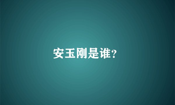 安玉刚是谁？
