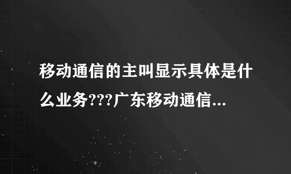 移动通信的主叫显示具体是什么业务???广东移动通信的来电提醒月租是多少???