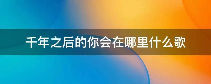 千年之后的你会在哪里什么歌
