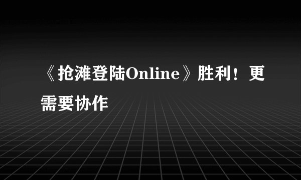 《抢滩登陆Online》胜利！更需要协作