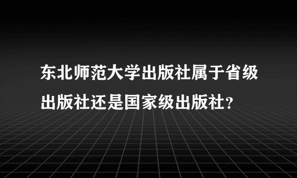 东北师范大学出版社属于省级出版社还是国家级出版社？