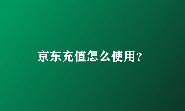 京东充值怎么使用？
