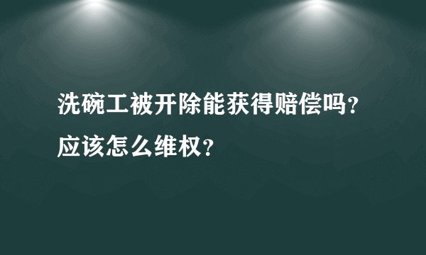 洗碗工被开除能获得赔偿吗？应该怎么维权？