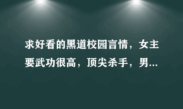 求好看的黑道校园言情，女主要武功很高，顶尖杀手，男主要有钱，最好有点虐女主
