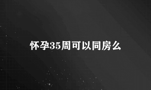 怀孕35周可以同房么