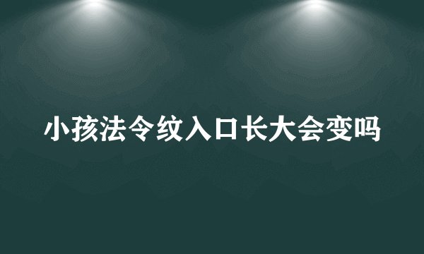 小孩法令纹入口长大会变吗