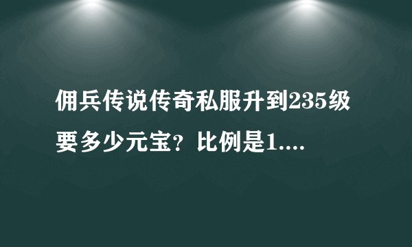 佣兵传说传奇私服升到235级要多少元宝？比例是1.1000的