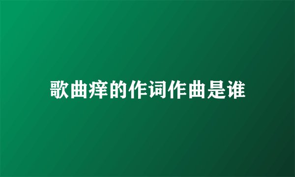 歌曲痒的作词作曲是谁
