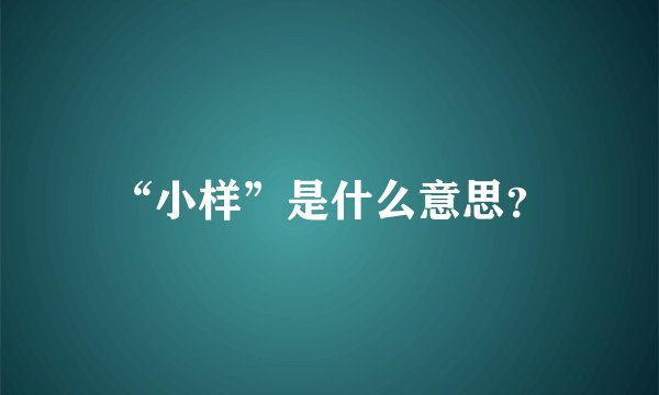 “小样”是什么意思？