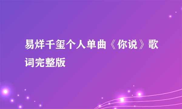 易烊千玺个人单曲《你说》歌词完整版