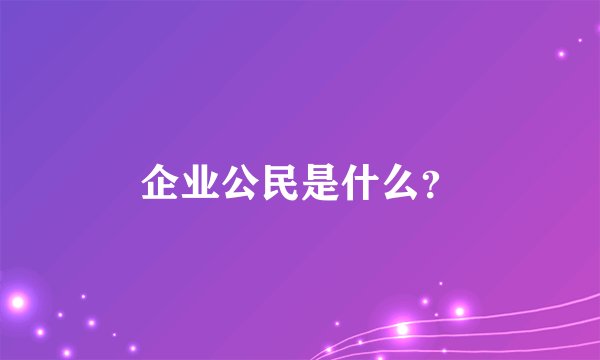 企业公民是什么？