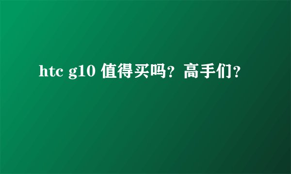 htc g10 值得买吗？高手们？