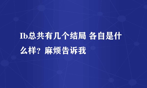 Ib总共有几个结局 各自是什么样？麻烦告诉我