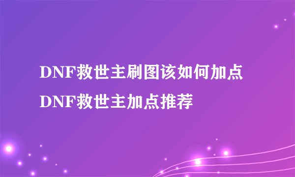 DNF救世主刷图该如何加点 DNF救世主加点推荐