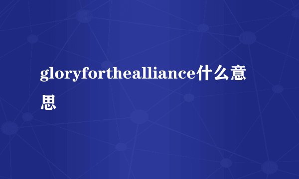 gloryforthealliance什么意思