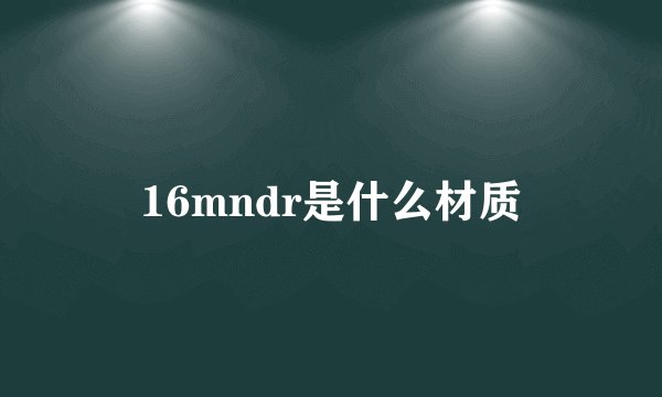 16mndr是什么材质