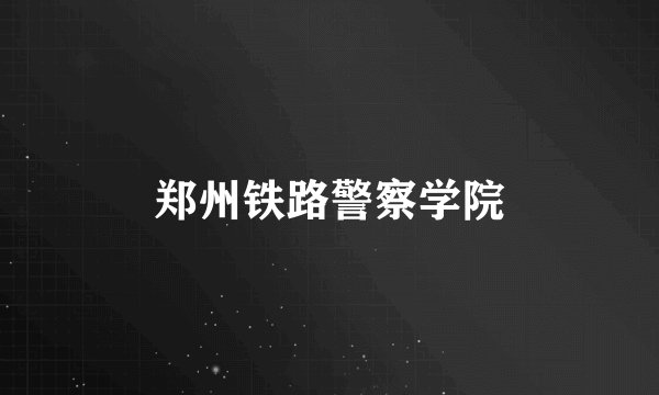 郑州铁路警察学院