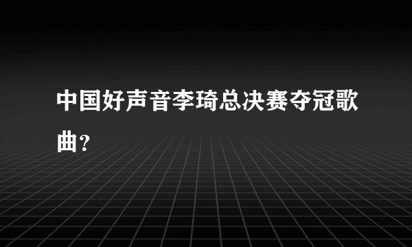 中国好声音李琦总决赛夺冠歌曲？