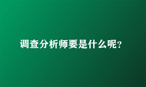 调查分析师要是什么呢？