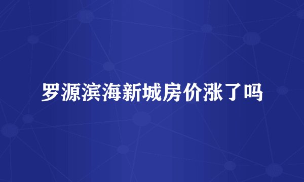 罗源滨海新城房价涨了吗