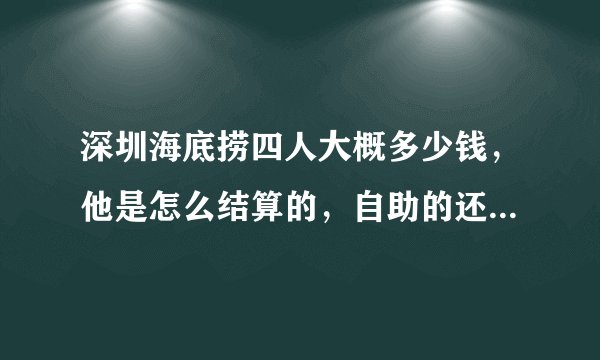 深圳海底捞四人大概多少钱，他是怎么结算的，自助的还是点餐那种