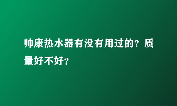 帅康热水器有没有用过的？质量好不好？