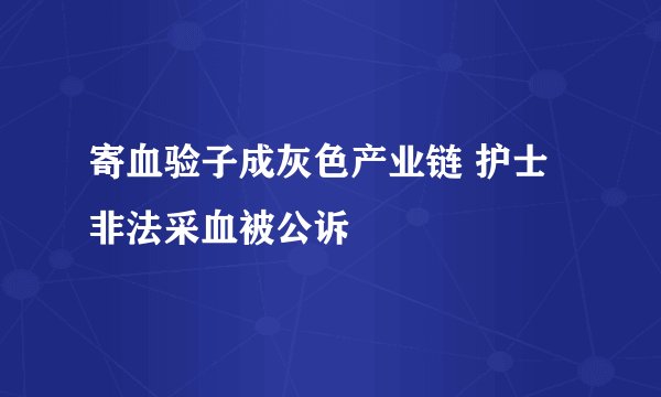 寄血验子成灰色产业链 护士非法采血被公诉