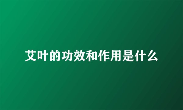 艾叶的功效和作用是什么