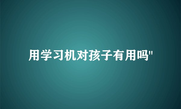 用学习机对孩子有用吗