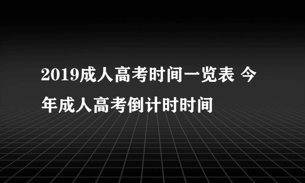 2019成人高考时间一览表 今年成人高考倒计时时间