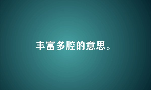 丰富多腔的意思。