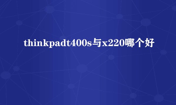 thinkpadt400s与x220哪个好