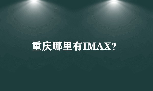 重庆哪里有IMAX？