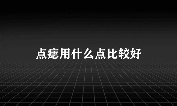 点痣用什么点比较好