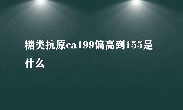 糖类抗原ca199偏高到155是什么