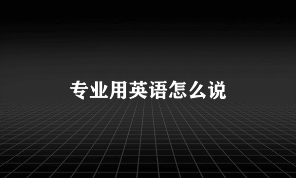 专业用英语怎么说