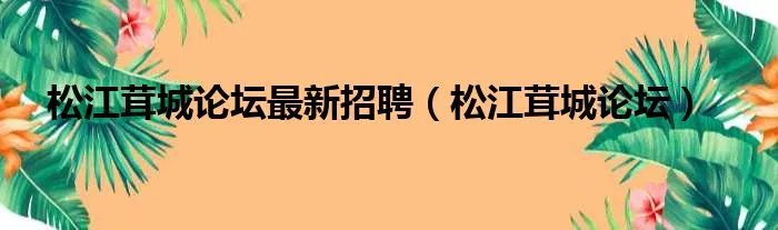 松江茸城论坛最新招聘（松江茸城论坛）