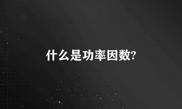 什么是功率因数?