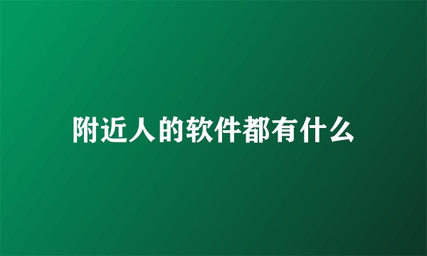 附近人的软件都有什么