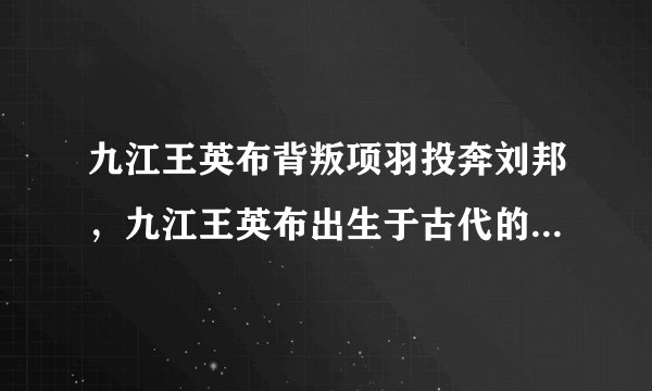 九江王英布背叛项羽投奔刘邦，九江王英布出生于古代的九江郡六县地区