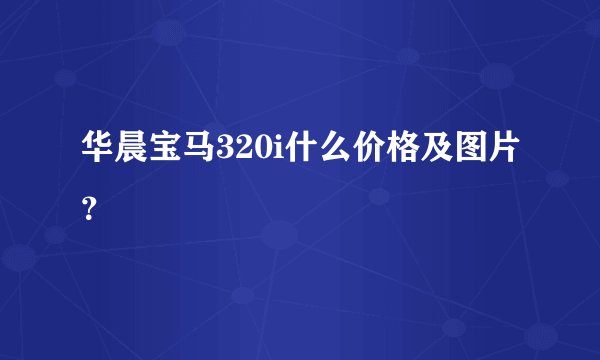 华晨宝马320i什么价格及图片？
