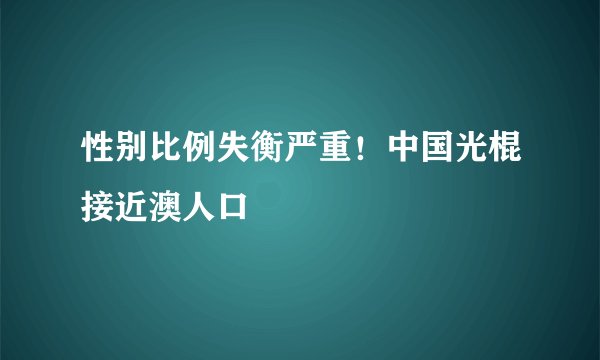 性别比例失衡严重！中国光棍接近澳人口